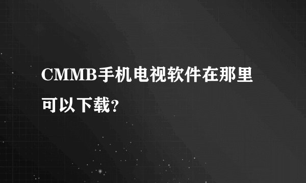 CMMB手机电视软件在那里可以下载?