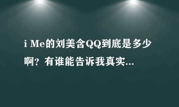 i Me的刘美含QQ到底是多少啊？有谁能告诉我真实的啊！谢谢啊！！！