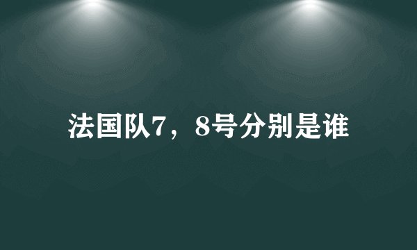 法国队7,8号分别是谁