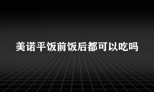 美诺平饭前饭后都可以吃吗
