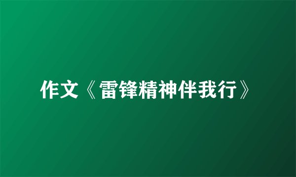 作文《雷锋精神伴我行》