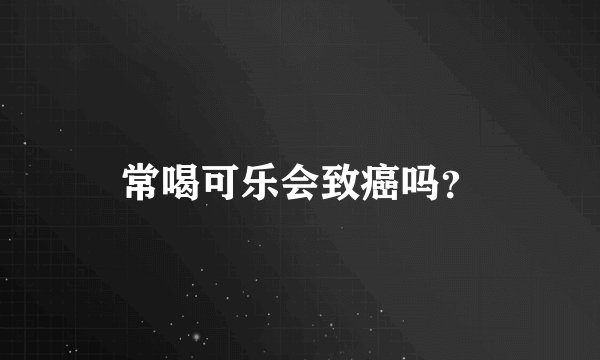 常喝可乐会致癌吗？