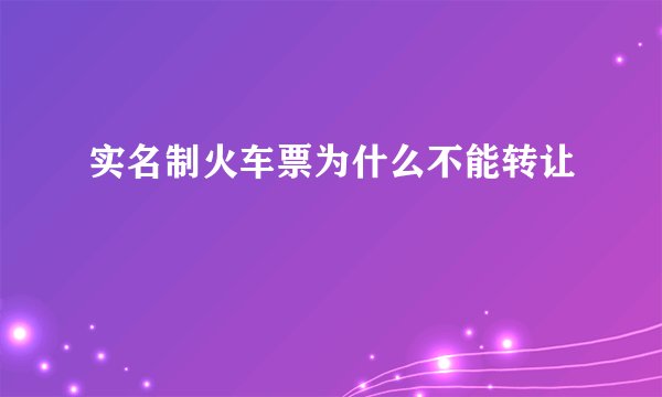 实名制火车票为什么不能转让
