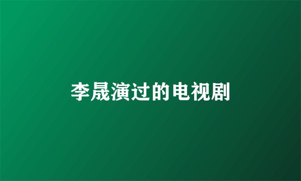 李晟演过的电视剧
