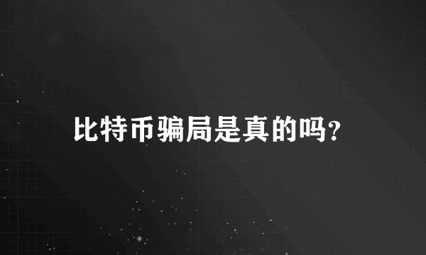 比特币骗局是真的吗？