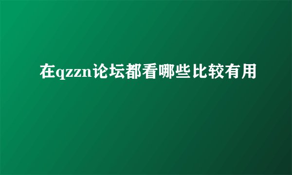 在qzzn论坛都看哪些比较有用