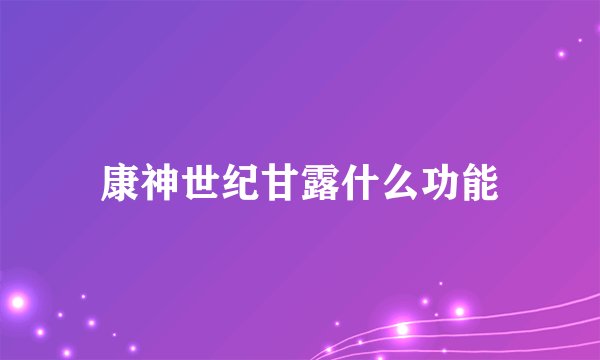 康神世纪甘露什么功能