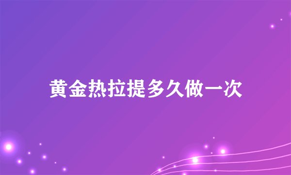 黄金热拉提多久做一次
