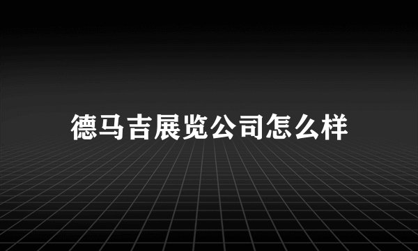 德马吉展览公司怎么样