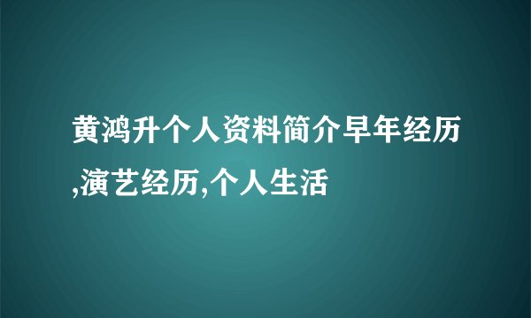 黄鸿升个人资料简介早年经历,演艺经历,个人生活