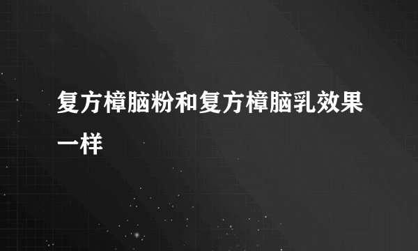 复方樟脑粉和复方樟脑乳效果一样