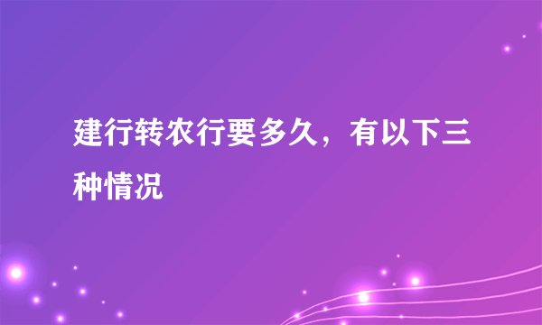 建行转农行要多久，有以下三种情况 