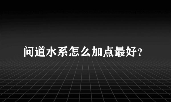 问道水系怎么加点最好？