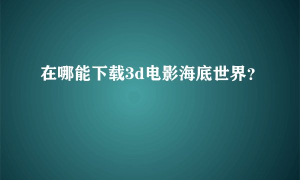 在哪能下载3d电影海底世界？
