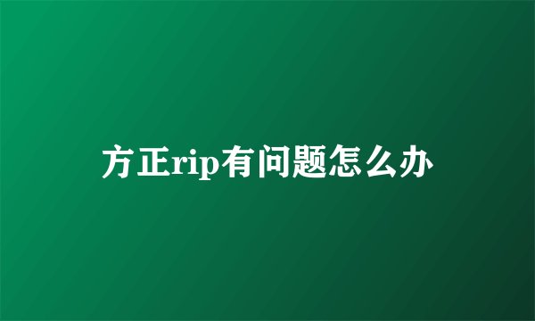 方正rip有问题怎么办