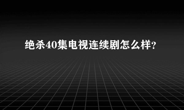 绝杀40集电视连续剧怎么样？