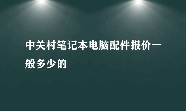 中关村笔记本电脑配件报价一般多少的