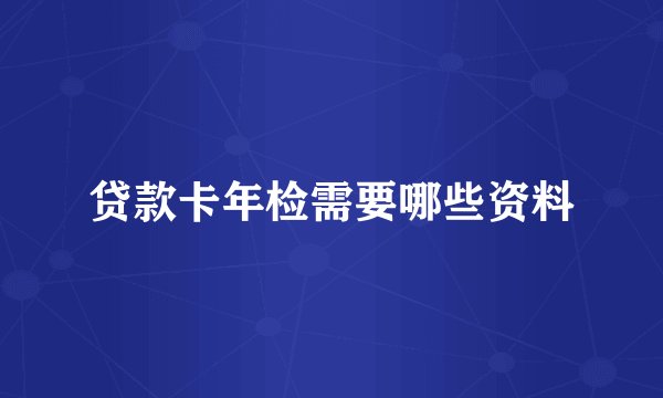贷款卡年检需要哪些资料