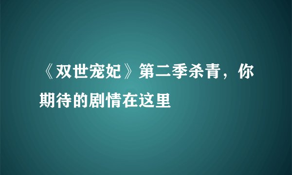 《双世宠妃》第二季杀青，你期待的剧情在这里