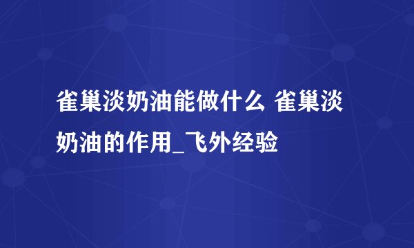 雀巢淡奶油能做什么 雀巢淡奶油的作用_飞外经验