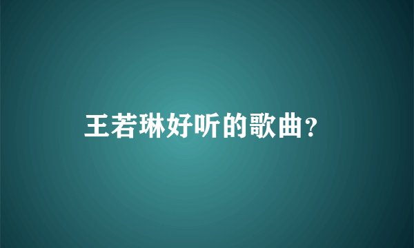 王若琳好听的歌曲？