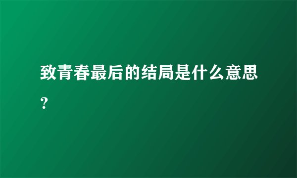 致青春最后的结局是什么意思？