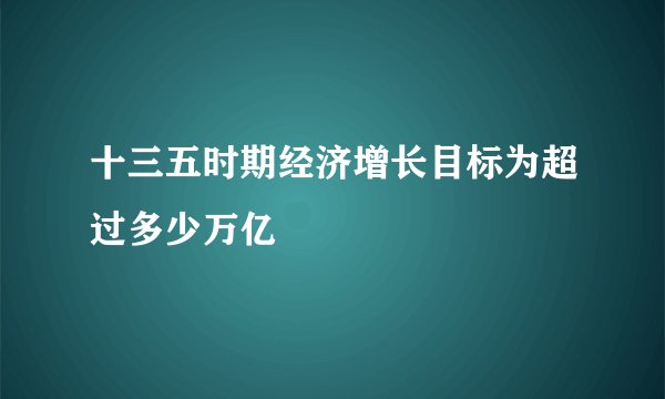十三五时期经济增长目标为超过多少万亿