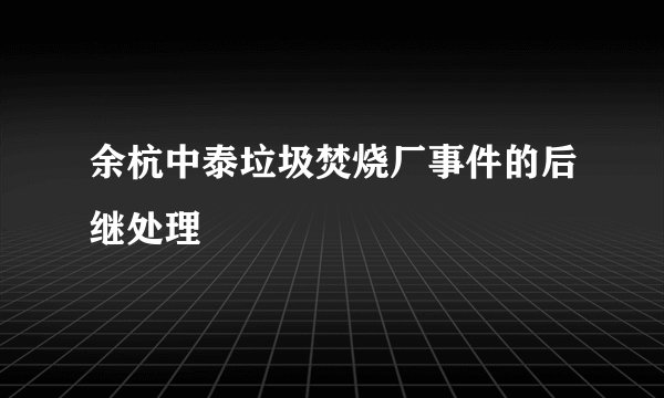 余杭中泰垃圾焚烧厂事件的后继处理