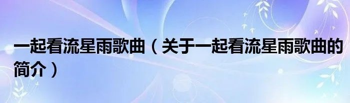 一起看流星雨歌曲（关于一起看流星雨歌曲的简介）