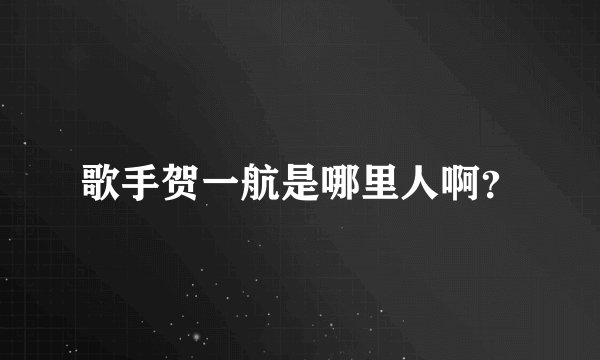 歌手贺一航是哪里人啊？