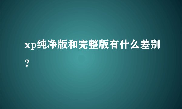 xp纯净版和完整版有什么差别？