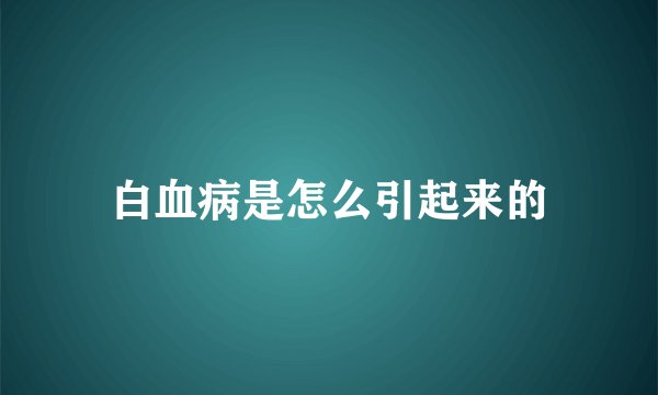 白血病是怎么引起来的