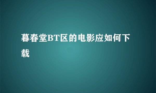暮春堂BT区的电影应如何下载