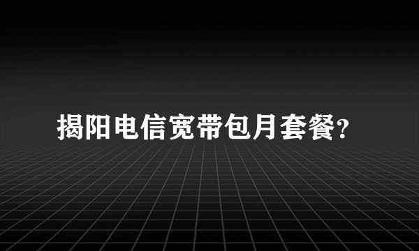 揭阳电信宽带包月套餐？