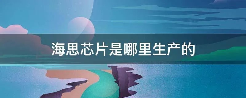 海思芯片是哪里生产的
