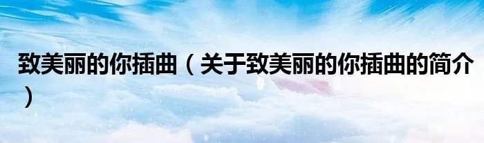 致美丽的你插曲(关于致美丽的你插曲的简介)
