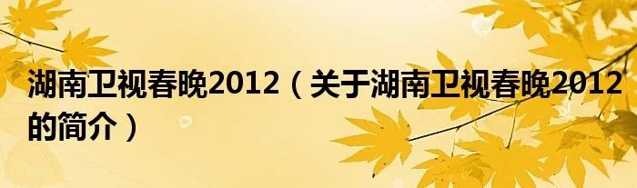 湖南卫视春晚2012（关于湖南卫视春晚2012的简介）