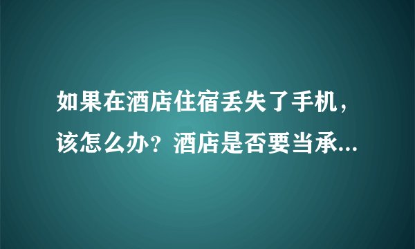 如果在酒店住宿丢失了手机,该怎么办?酒店是否要当承担责任?