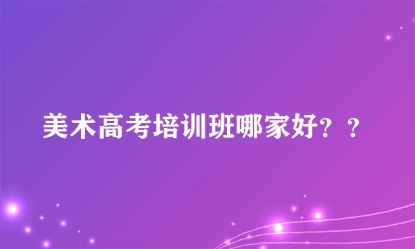 美术高考培训班哪家好？？