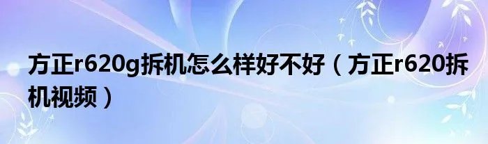 方正r620g拆机怎么样好不好（方正r620拆机视频）