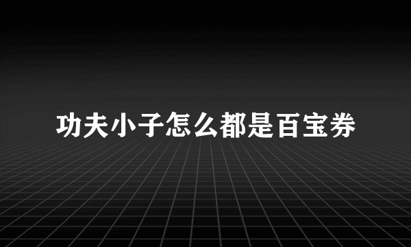 功夫小子怎么都是百宝券