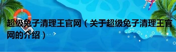 超级兔子清理王官网（关于超级兔子清理王官网的介绍）