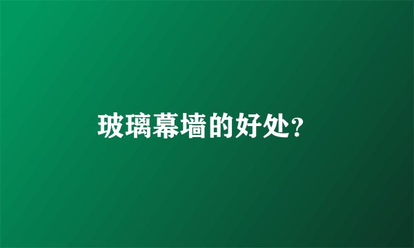 玻璃幕墙的好处？