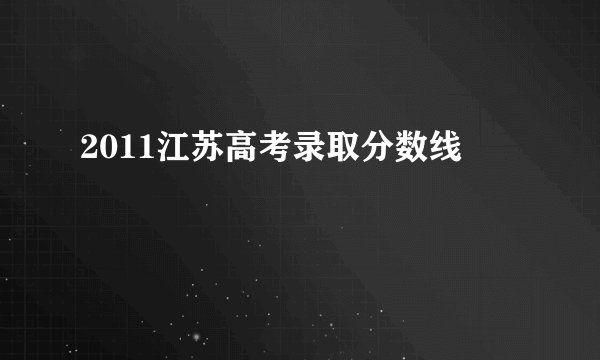 2011江苏高考录取分数线