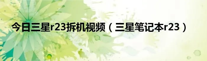 今日三星r23拆机视频（三星笔记本r23）
