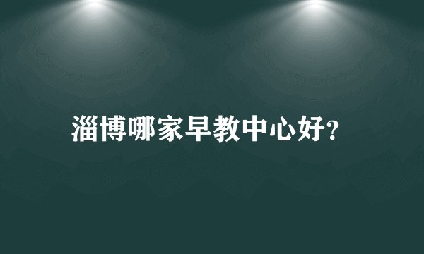 淄博哪家早教中心好？