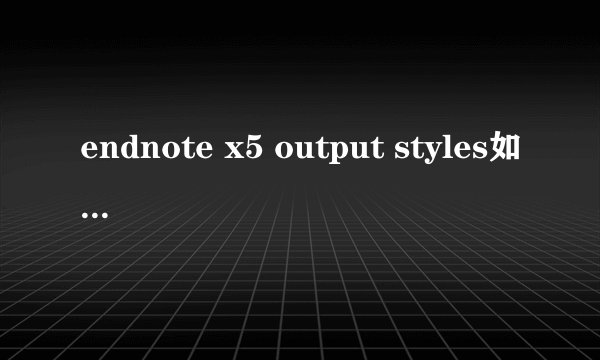 endnote x5 output styles如何导出导入啊?