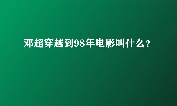 邓超穿越到98年电影叫什么？