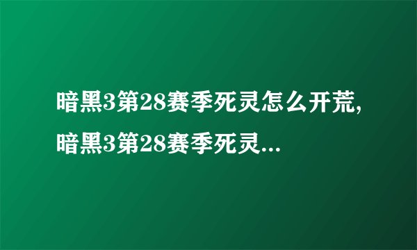 暗黑3第28赛季死灵怎么开荒,暗黑3第28赛季死灵开荒攻略