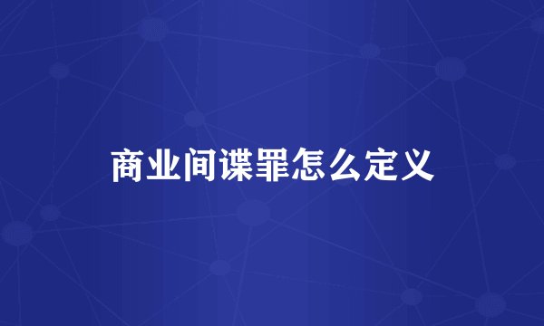 商业间谍罪怎么定义